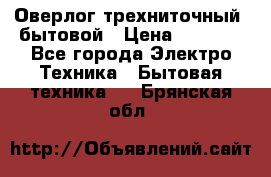 Оверлог трехниточный, бытовой › Цена ­ 2 800 - Все города Электро-Техника » Бытовая техника   . Брянская обл.